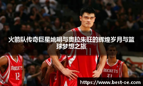 火箭队传奇巨星姚明与奥拉朱旺的辉煌岁月与篮球梦想之旅