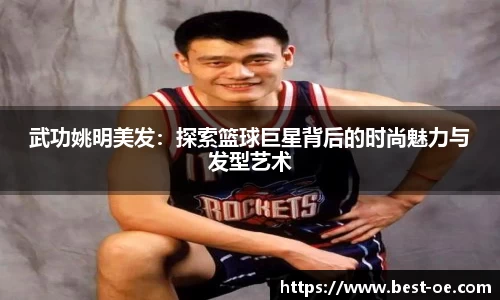 武功姚明美发：探索篮球巨星背后的时尚魅力与发型艺术
