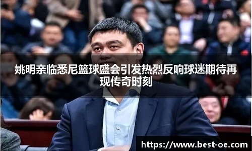 姚明亲临悉尼篮球盛会引发热烈反响球迷期待再现传奇时刻