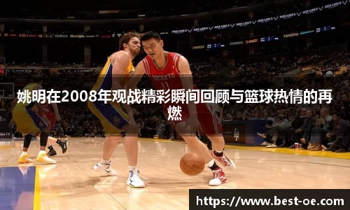 姚明在2008年观战精彩瞬间回顾与篮球热情的再燃