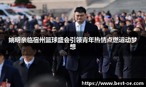 姚明亲临宿州篮球盛会引领青年热情点燃运动梦想