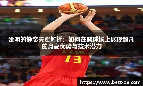 姚明的静态天赋解析：如何在篮球场上展现超凡的身高优势与技术潜力