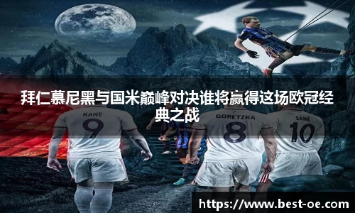 拜仁慕尼黑与国米巅峰对决谁将赢得这场欧冠经典之战