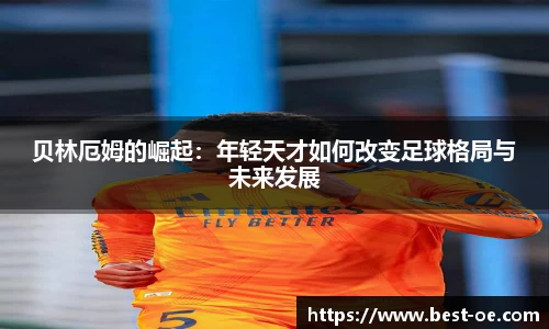 贝林厄姆的崛起：年轻天才如何改变足球格局与未来发展