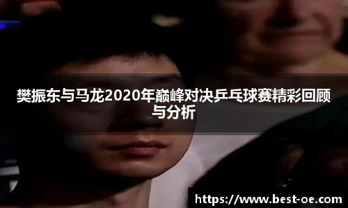 樊振东与马龙2020年巅峰对决乒乓球赛精彩回顾与分析